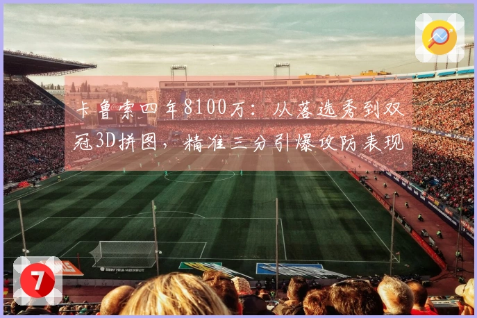 卡鲁索四年8100万:从落选秀到双冠3D拼图,精准三分引爆攻防表现